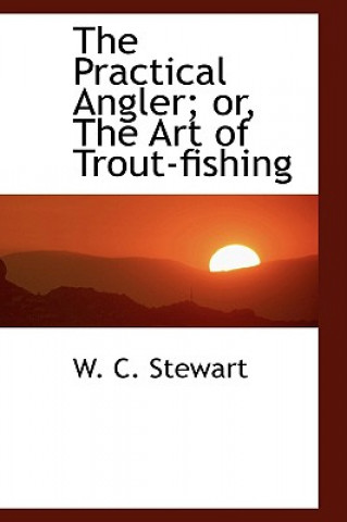 Könyv Practical Angler; Or, the Art of Trout-Fishing Stewart