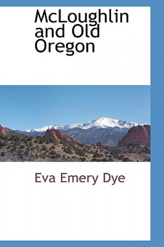 Carte McLoughlin and Old Oregon Eva Emery Dye