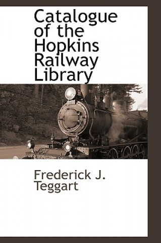 Kniha Catalogue of the Hopkins Railway Library Frederick J Teggart