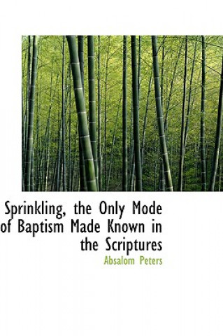 Kniha Sprinkling, the Only Mode of Baptism Made Known in the Scriptures Absalom Peters