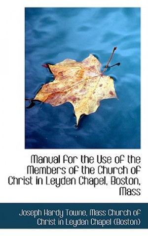 Książka Manual for the Use of the Members of the Church of Christ in Leyden Chapel, Boston, Mass Joseph Hardy Towne