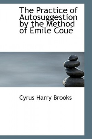 Carte Practice of Autosuggestion by the Method of Emile Cou Cyrus Harry Brooks