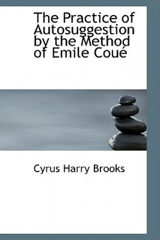 Kniha Practice of Autosuggestion by the Method of Emile Cou Cyrus Harry Brooks