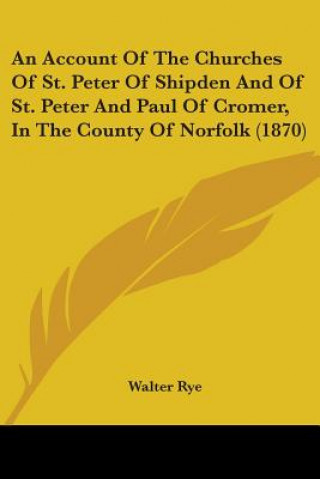 Kniha Account Of The Churches Of St. Peter Of Shipden And Of St. Peter And Paul Of Cromer, In The County Of Norfolk (1870) Walter Rye