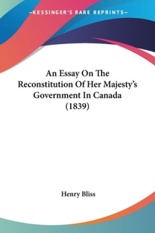 Kniha Essay On The Reconstitution Of Her Majesty's Government In Canada (1839) Henry Bliss