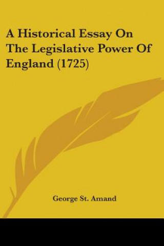 Kniha Historical Essay On The Legislative Power Of England (1725) George St. Amand