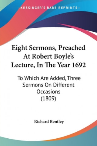 Könyv Eight Sermons, Preached At Robert Boyle's Lecture, In The Year 1692 Richard Bentley