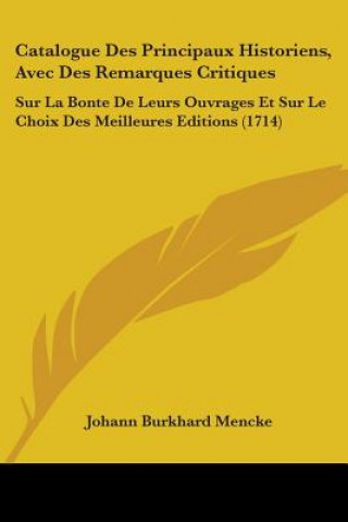 Könyv Catalogue Des Principaux Historiens, Avec Des Remarques Critiques Johann Burkhard Mencke