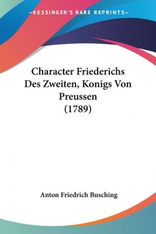 Kniha Character Friederichs Des Zweiten, Konigs Von Preussen (1789) Anton Friedrich Busching