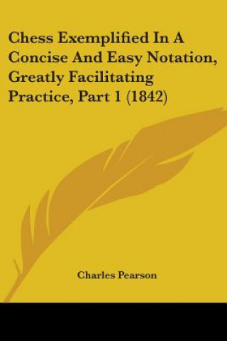 Book Chess Exemplified In A Concise And Easy Notation, Greatly Facilitating Practice, Part 1 (1842) Charles Pearson