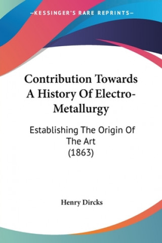 Kniha Contribution Towards A History Of Electro-Metallurgy Henry Dircks