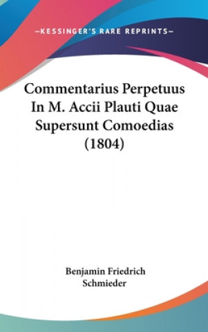 Kniha Commentarius Perpetuus In M. Accii Plauti Quae Supersunt Comoedias (1804) Benjamin Friedrich Schmieder