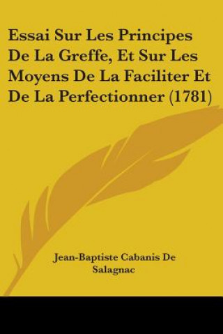 Книга Essai Sur Les Principes De La Greffe, Et Sur Les Moyens De La Faciliter Et De La Perfectionner (1781) Jean-Baptiste Cabanis De Salagnac