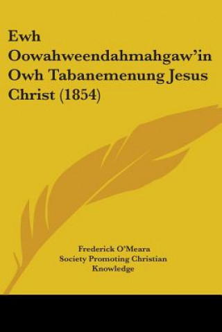 Kniha Ewh Oowahweendahmahgaw'in Owh Tabanemenung Jesus Christ (1854) Society Promoting Christian Knowledge