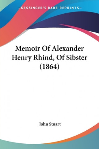 Kniha Memoir Of Alexander Henry Rhind, Of Sibster (1864) John Stuart