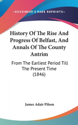 Carte History Of The Rise And Progress Of Belfast, And Annals Of The County Antrim 