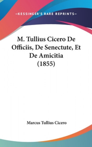 Книга M. Tullius Cicero De Officiis, De Senectute, Et De Amicitia (1855) Marcus Tullius Cicero