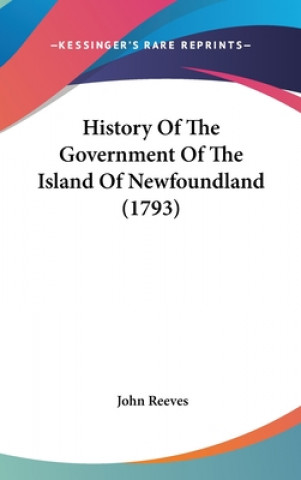 Kniha History Of The Government Of The Island Of Newfoundland (1793) John Reeves