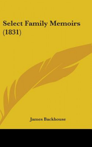 Kniha Select Family Memoirs (1831) James Backhouse