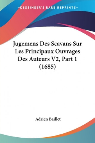 Książka Jugemens Des Scavans Sur Les Principaux Ouvrages Des Auteurs V2, Part 1 (1685) Adrien Baillet