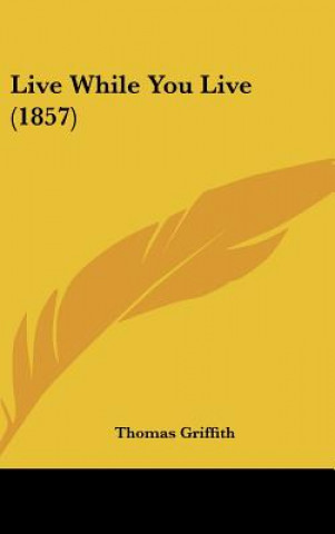 Книга Live While You Live (1857) Thomas Griffith