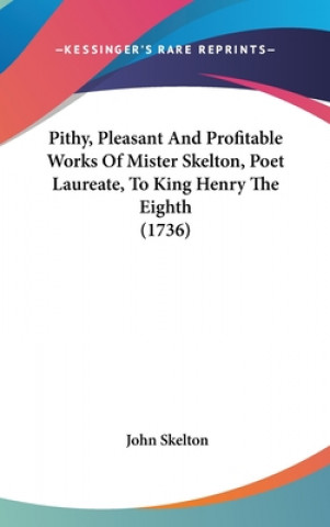 Kniha Pithy, Pleasant And Profitable Works Of Mister Skelton, Poet Laureate, To King Henry The Eighth (1736) John Skelton