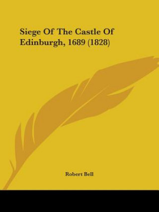 Könyv Siege Of The Castle Of Edinburgh, 1689 (1828) Robert Bell