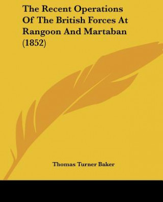 Kniha Recent Operations Of The British Forces At Rangoon And Martaban (1852) Thomas Turner Baker