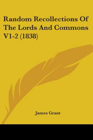 Kniha Random Recollections Of The Lords And Commons V1-2 (1838) James Grant