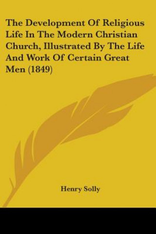 Книга Development Of Religious Life In The Modern Christian Church, Illustrated By The Life And Work Of Certain Great Men (1849) Henry Solly