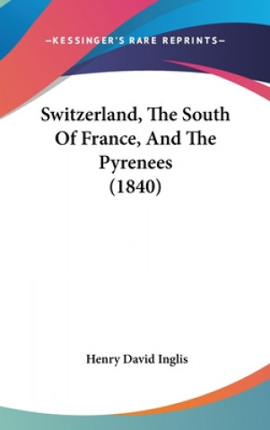 Kniha Switzerland, The South Of France, And The Pyrenees (1840) Henry David Inglis