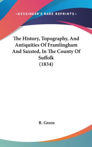 Carte History, Topography, And Antiquities Of Framlingham And Saxsted, In The County Of Suffolk (1834) R. Green