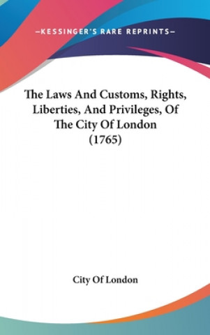 Kniha Laws And Customs, Rights, Liberties, And Privileges, Of The City Of London (1765) City Of London