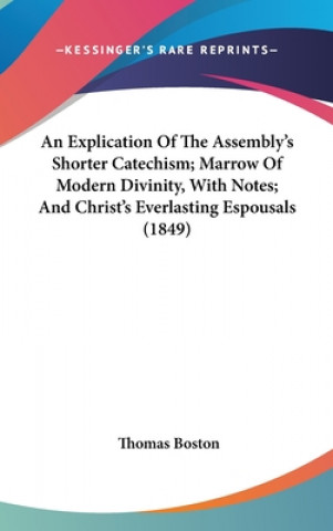 Knjiga Explication Of The Assembly's Shorter Catechism; Marrow Of Modern Divinity, With Notes; And Christ's Everlasting Espousals (1849) Thomas Boston