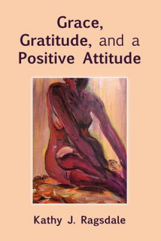 Kniha Grace, Gratitude, and a Positive Attitude Kathy J Ragsdale