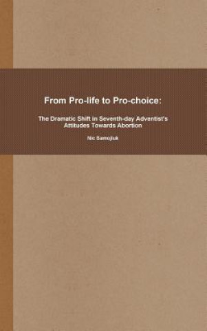 Kniha From Pro-life to Pro-choice: The Dramatic Shift in Seventh-day Adventist's Attitudes Towards Abortion Nic Samojluk