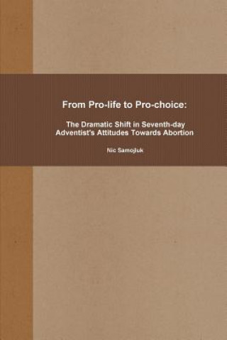 Kniha From Pro-life to Pro-choice: The Dramatic Shift in Seventh-day Adventist's Attitudes Towards Abortion Nic Samojluk