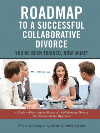 Книга Roadmap to a Successful Collaborative Divorce: You've Been Trained, Now What?: A Guide to Practicing the Basics of a Collaborative Divorce: The Proces Esquire Joanne S Nadell