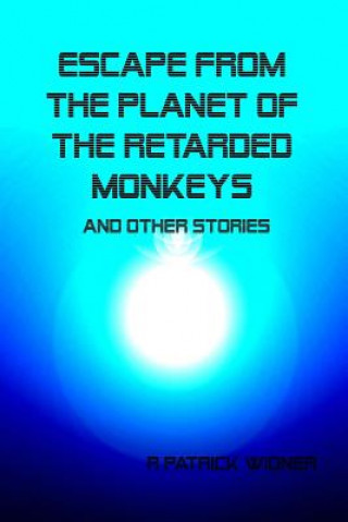 Книга Escape From the Planet of the Retarded Monkeys and Other Stories R Patrick Widner