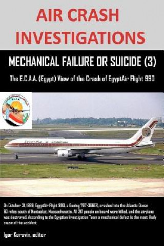 Carte AIR CRASH INVESTIGATIONS, MECHANICAL FAILURE OR SUICIDE? (3), The E, C.A.A. (Egypt) View of the Crash of EgyptAir Flight 990 Editor Igor Korovin