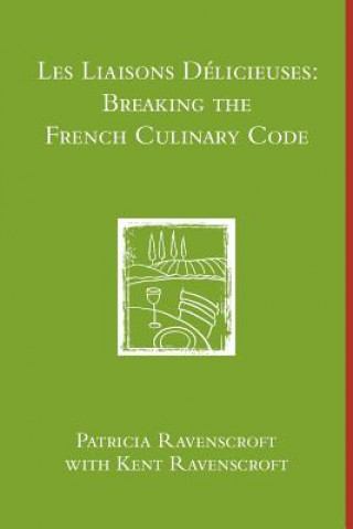 Könyv Les Liaisons Delicieuses: Breaking the French Culinary Code (B & W) Patricia Ravenscroft Kent Ravenscroft