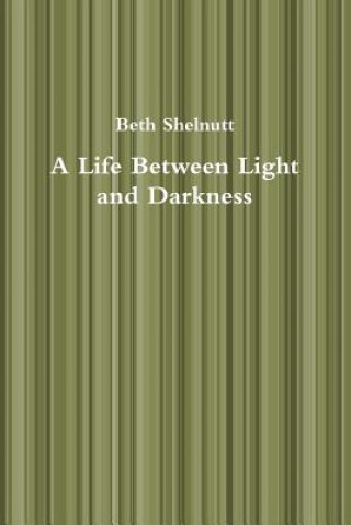 Carte Life Between Light and Darkness Beth Shelnutt