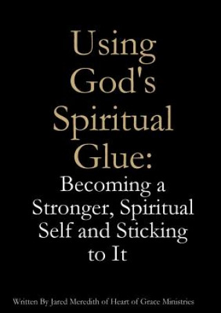 Carte Using God's Spiritual Glue: Becoming a Stronger, Spiritual Self and Sticking to It Jared Meredith