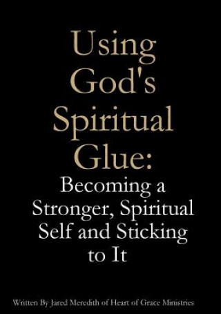 Книга Using God's Spiritual Glue: Becoming a Stronger, Spiritual Self and Sticking to It Jared Meredith