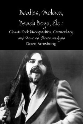 Kniha Beatles, Motown, Beach Boys, Etc.: Classic Rock Discographies, Commentary, and Mono Vs. Stereo Analysis Dave Armstrong
