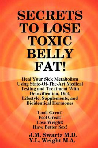Knjiga SECRETS to LOSE TOXIC BELLY FAT! Heal Your Sick Metabolism Using State-Of-The-Art Medical Testing and Treatment With Detoxification, Diet, Lifestyle, Y L Wright M a