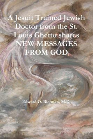 Könyv Jesuit Trained Jewish Doctor from the St. Louis Ghetto Shares NEW MESSAGES FROM GOD Bierman