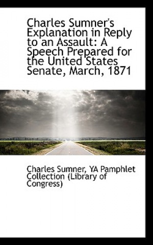 Kniha Charles Sumner's Explanation in Reply to an Assault Charles Sumner