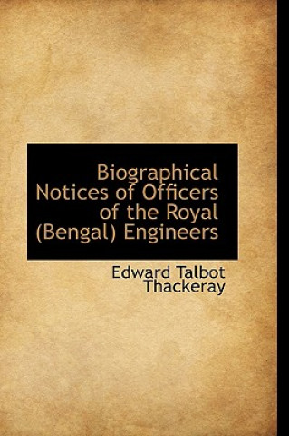 Kniha Biographical Notices of Officers of the Royal (Bengal) Engineers Edward Talbot Thackeray