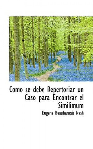 Kniha Como Se Debe Repertoriar Un Caso Para Encontrar El Similimum Eugene Beauharnais Nash